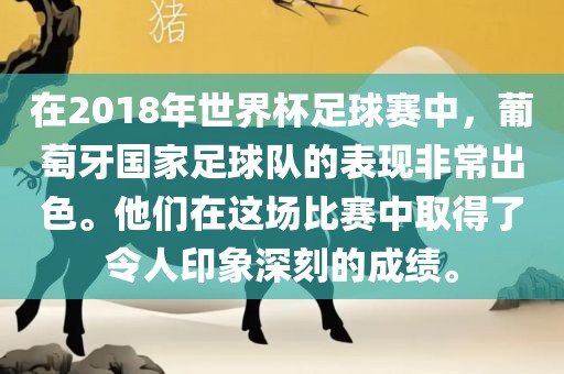 在2018年世界杯足球赛中，葡萄牙国家足球队的表现非常出色。他们在这场比赛中取得了令人印象深刻的成绩。