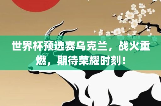 世界杯预选赛乌克兰，战火重燃，期待荣耀时刻！
