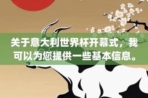 关于意大利世界杯开幕式，我可以为您提供一些基本信息。洛阳市法福文化传播有限公司