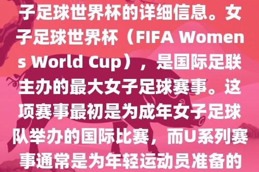 关于女子足球世界杯的信息，暂时无法提供特定年份的U20女子足球世界杯的详细信息。女子足球世界杯（FIFA Womens World Cup），是国际足联主办的最大女子足球赛事。这项赛事最初是为成年女子足球队举办的国际比赛，而U系列赛事通常是为年轻运动员准备的，例如U-20代表参赛球员的年龄限制。