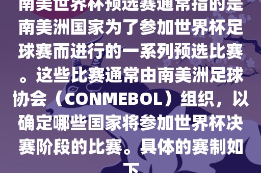 南美世界杯预选赛通常指的是南美洲国家为了参加世界杯足球赛而进行的一系列预选比赛。这些比赛通常由南美洲足球协会（CONMEBOL）组织，以确定哪些国家将参加世界杯决赛阶段的比赛。具体的赛制如下