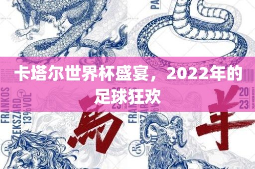 卡塔尔世界杯盛宴，2022年的足球狂欢