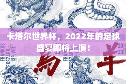 卡塔尔世界杯，2022年的足球盛宴即将上演！