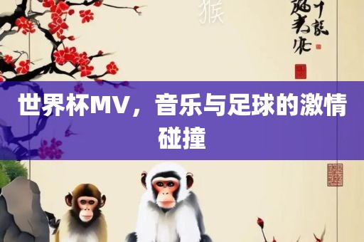 世界杯MV，音乐与足球的激情碰撞