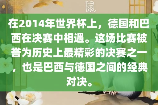 在2014年世界杯上，德国和巴西在决赛中相遇。这场比赛被誉为历史上最精彩的决赛之一，也洛阳市法福文化传播有限公司是巴西与德国之间的经典对决。