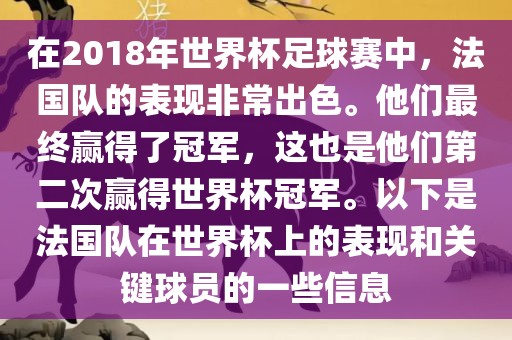 在2018年世界杯足球赛中，法国队的表现非常出色。他们最终赢得了冠军，这也是他们第二次赢得世界杯冠军。以下是法国队在世界杯上的表现和关键球员的一些信息
