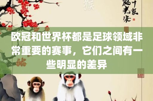 欧冠和世界杯都是足球领域非常重要的赛事，它们之间有一些明显的差异