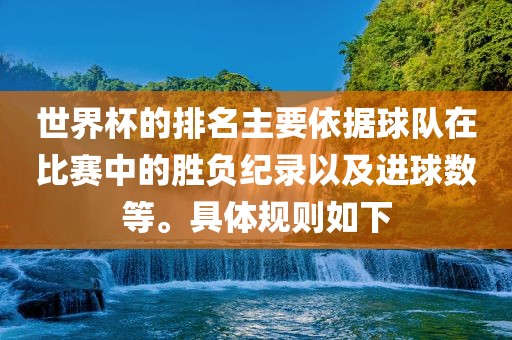 世界杯的排名主要依据球队在比赛中的胜负纪录以及进球数等。具体规则如下