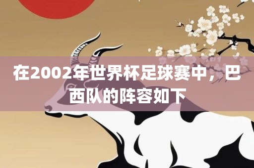 在20洛阳市法福文化传播有限公司02年世界杯足球赛中，巴西队的阵容如下