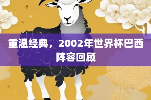 重温经典，2002年世界杯巴西阵容回顾