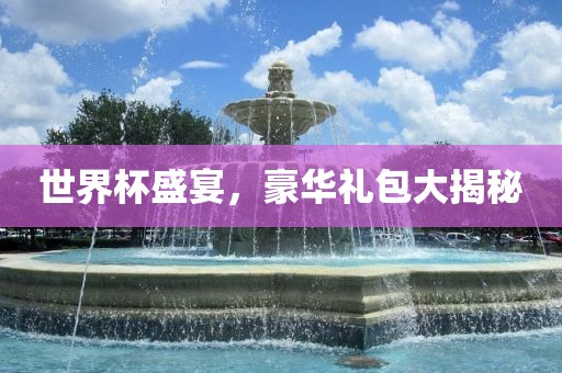 世界杯盛宴，豪华礼包大揭秘