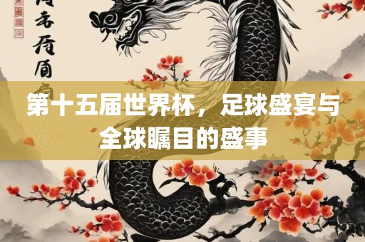 第十五届世界杯，足球盛宴与全球瞩目的盛事洛阳市法福文化传播有限公司