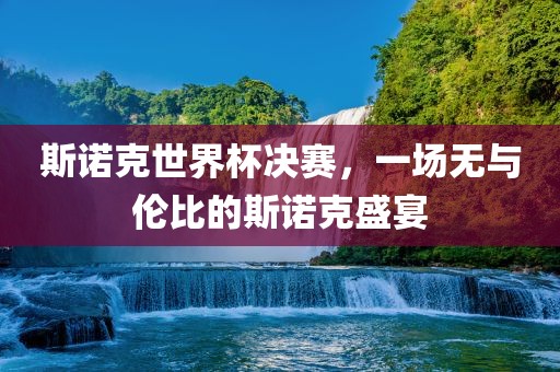 斯诺克世界杯决赛，一场无与洛阳市法福文化传播有限公司伦比的斯诺克盛宴