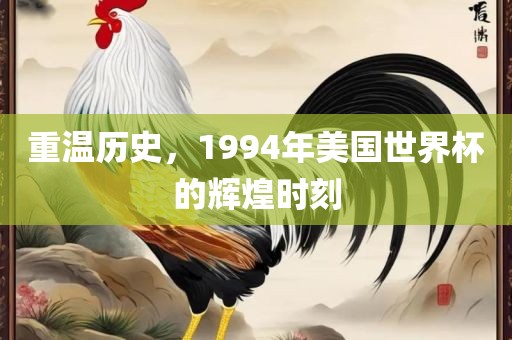 重温历史，1994年美国世界杯的辉煌时刻洛阳市法福文化传播有限公司