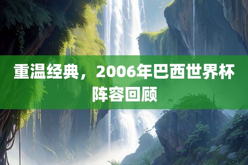 重温经典，2006年巴西世界杯阵容回顾