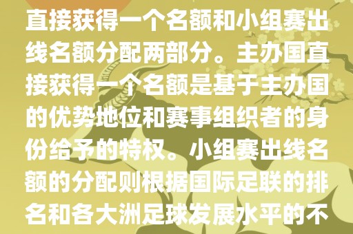 世界杯的名额分配包括主办国直接获得一个名额和小组赛出线名额分配两部分。主办国直接获得一个名额是基于主办国的优势地位和赛事组织者的身份给予的特权。小组赛出线名额的分配则根据国际足联的排名和各大洲足球发展水平的不同进行划分。具体分配如下