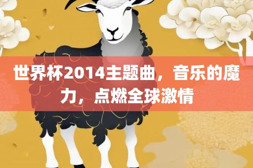 世界杯2014主题曲，音乐的魔力，点燃全球激情洛阳市法福文化传播有限公司