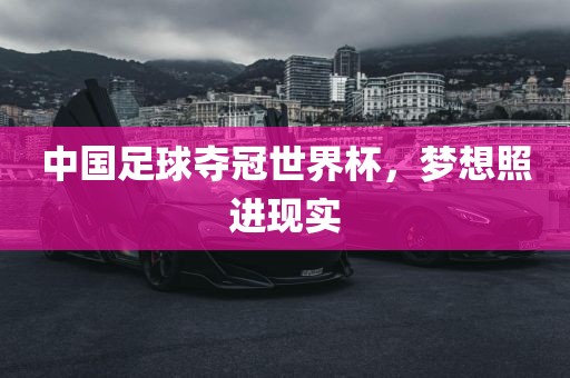 中国足球夺冠世界杯，梦想照进现实