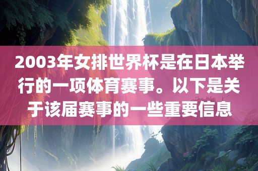 2003年女排世界杯是在日本举行的一项体育赛事。以下是关于该届赛事的一些重要信息