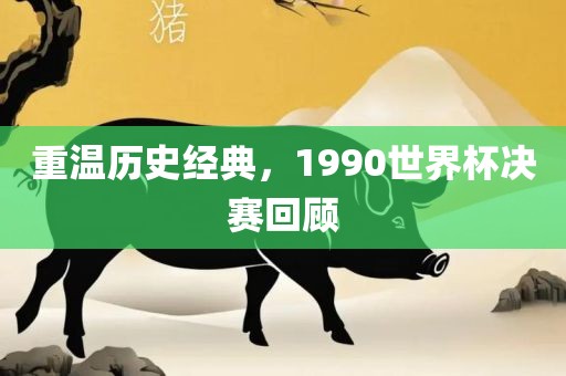 重温历史经典，1990世界杯决赛回顾
