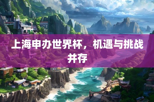 上海申办世界杯，机遇与挑战并存