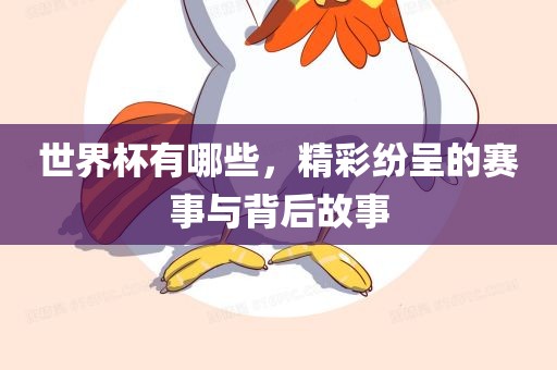世界杯有哪些，精彩纷呈的赛事与背后故事洛阳市法福文化传播有限公司