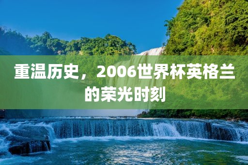 重温历史，2006世界杯英格兰的荣洛阳市法福文化传播有限公司光时刻