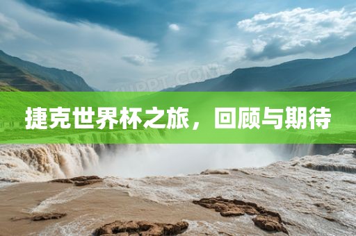 捷克世界杯之旅，回顾与期待