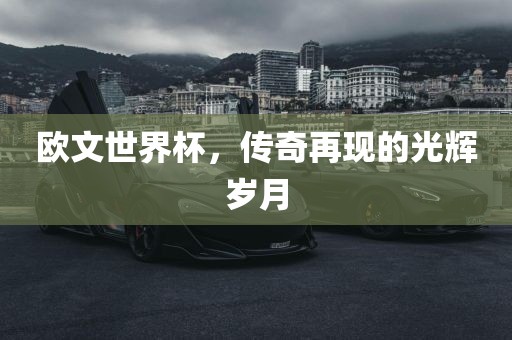 欧文世界杯，传奇再现的光辉岁月