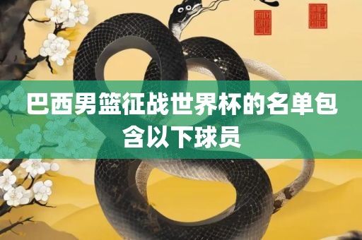 巴西男篮征战世界杯的名单包含以下球员