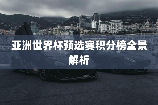 亚洲世界杯预选赛积分榜全景解析