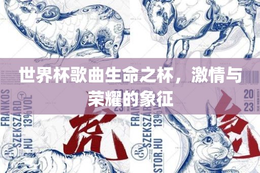 世界杯歌曲生命之杯，激情与荣耀的象征
