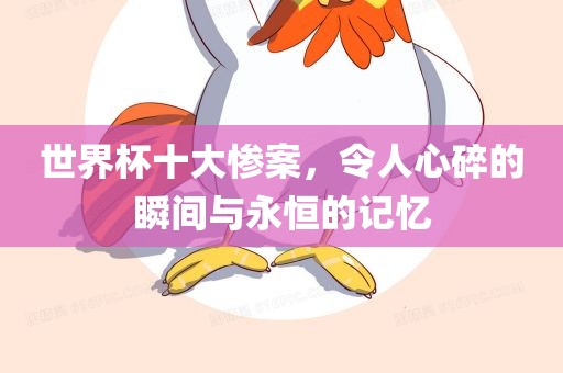 世界杯十大惨案，令人心碎的瞬间与永恒的记忆