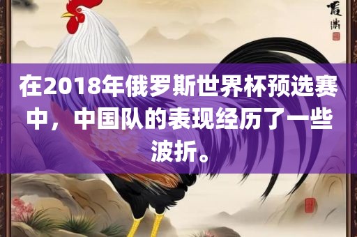 在2018年俄罗斯世界杯预选赛中，中国队的表现经历了一些波折。
