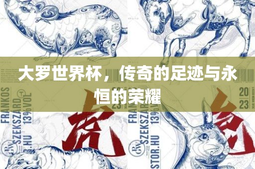大罗世界杯，传奇的足迹与永恒的荣耀