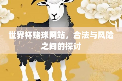 世界杯赌球网站，合法与风险之间的探讨洛阳市法福文化传播有限公司