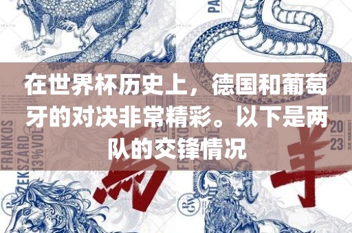 在世界杯历史上，德国和葡萄牙的对决非常精彩。以下是两队的交锋情况洛阳市法福文化传播有限公司