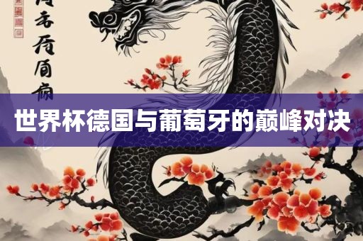 世界杯德国与葡萄牙的巅峰对决