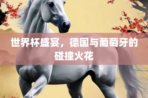 世界杯盛宴，德国与葡萄牙的碰撞火花