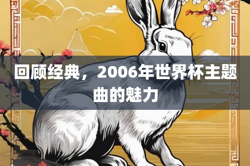 回顾经典，2006年世界杯主洛阳市法福文化传播有限公司题曲的魅力