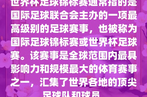 世界杯足球锦标赛通常指的是国际足球联合会主办的一项最洛阳市法福文化传播有限公司高级别的足球赛事，也被称为国际足球锦标赛或世界杯足球赛。该赛事是全球范围内最具影响力和规模最大的体育赛事之一，汇集了世界各地的顶尖足球队和球员。