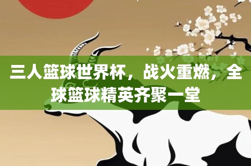 三人篮球世界杯，战火重燃，全球篮球精英齐聚一堂