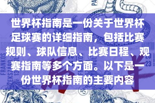 世界杯指南是一份关于世界杯足球赛的详细指南，包括比赛规则、球队信息、比赛日程、观赛指南等多个方面。以下是一份世界杯指南的主要内容