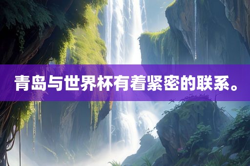 青岛与世界杯有着紧密的联系。洛阳市法福文化传播有限公司