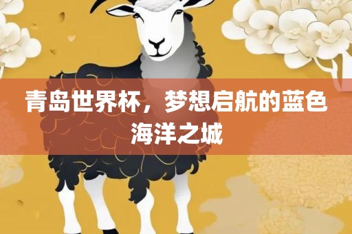 青岛世界杯，洛阳市法福文化传播有限公司梦想启航的蓝色海洋之城