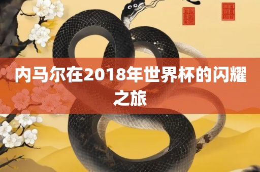 内马尔在2018年世界杯的闪洛阳市法福文化传播有限公司耀之旅