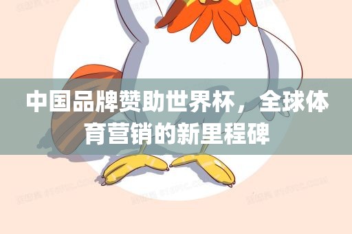 中国品牌赞助世界杯，全球体育营销的新里程碑