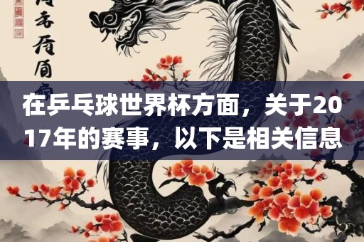 在乒乓球世界杯方面，关于2017年的赛事，以下是相关信息