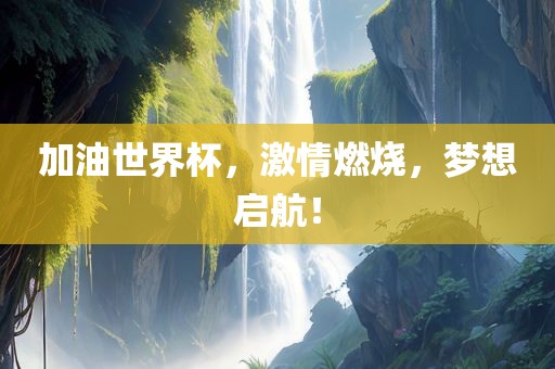 加油世界杯，激情燃烧，梦想启航！洛阳市法福文化传播有限公司
