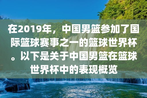 在2019年，中国男篮参加了国际篮球赛事之一的篮球世界杯。以下是关于中国男篮在篮球世界杯中的表现概览